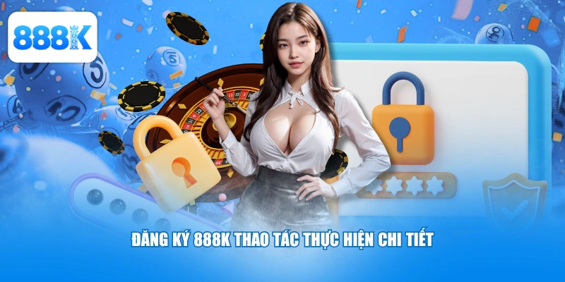 Đăng ký 888K thao tác thực hiện chi tiết