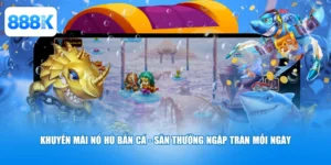 Khuyến Mãi Nổ Hũ Bắn Cá