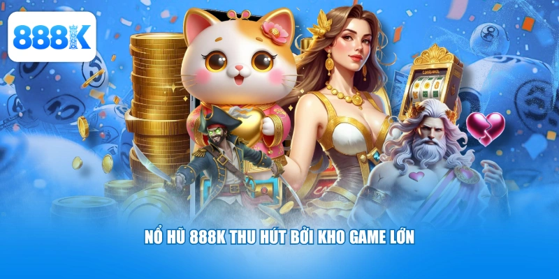 Nổ hũ 888K thu hút bởi kho game lớn