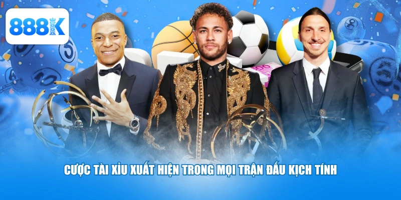 Cược tài xỉu xuất hiện trong mọi trận đấu kịch tính